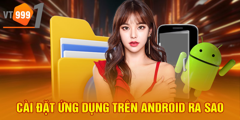 Cài đặt ứng dụng trên Android ra sao Cài đặt ứng dụng trên Android ra sao