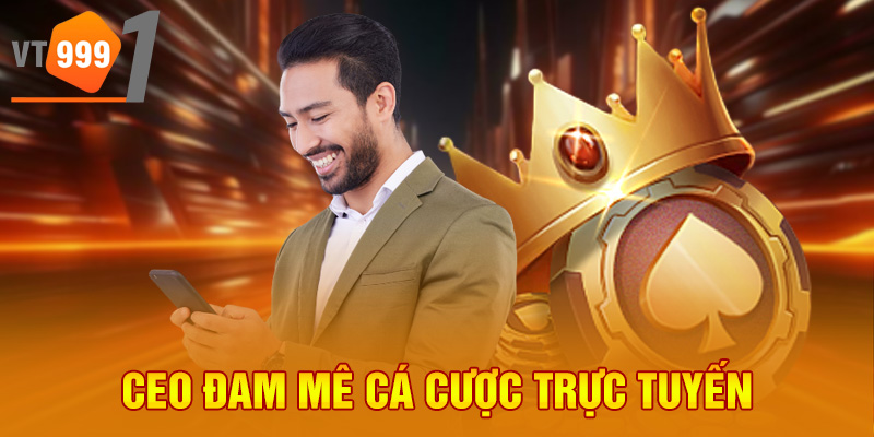 CEO đam mê cá cược trực tuyến CEO đam mê cá cược trực tuyến