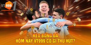 Kèo bóng đá hôm nay VT999 có gì thu hút?