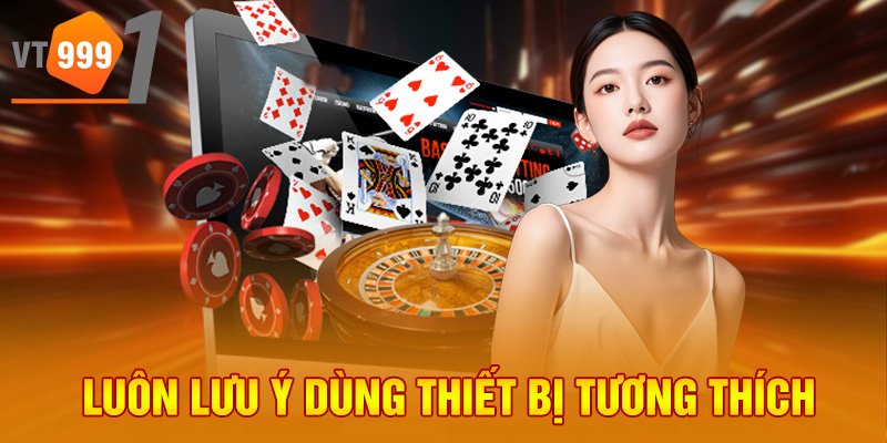 Luôn lưu ý dùng thiết bị tương thích Luôn lưu ý dùng thiết bị tương thích