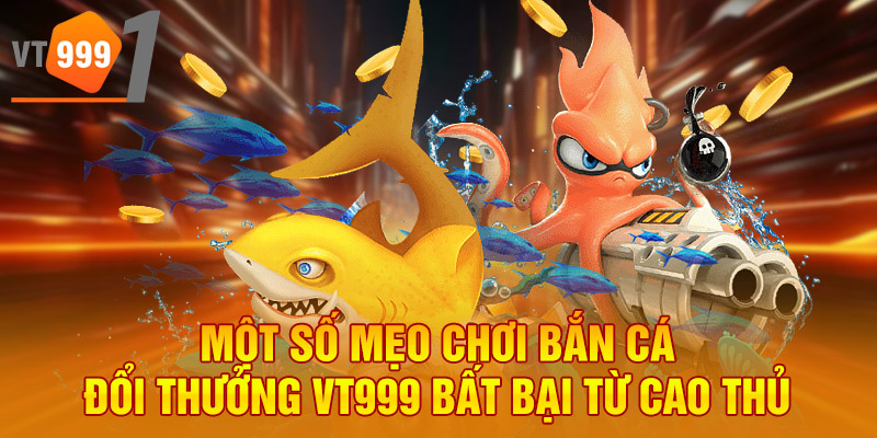 Một số mẹo chơi bắn cá đổi thưởng VT999 bất bại từ cao thủ