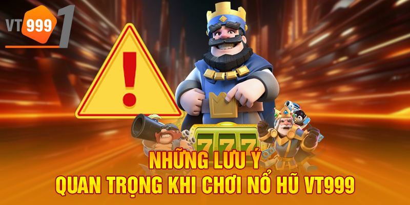 Những lưu ý quan trọng khi chơi nổ hũ VT999