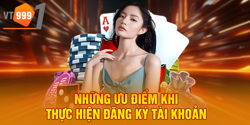 Những ưu điểm khi thực hiện đăng ký tài khoản Những ưu điểm khi thực hiện đăng ký tài khoản
