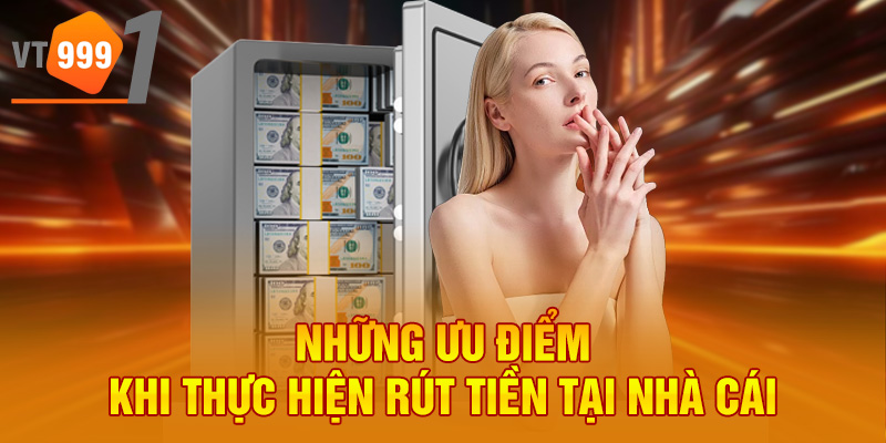 Những ưu điểm khi thực hiện rút tiền tại nhà cái Những ưu điểm khi thực hiện rút tiền tại nhà cái