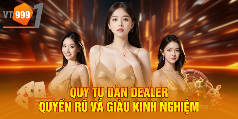 Quy tụ dàn dealer quyến rũ và giàu kinh nghiệm