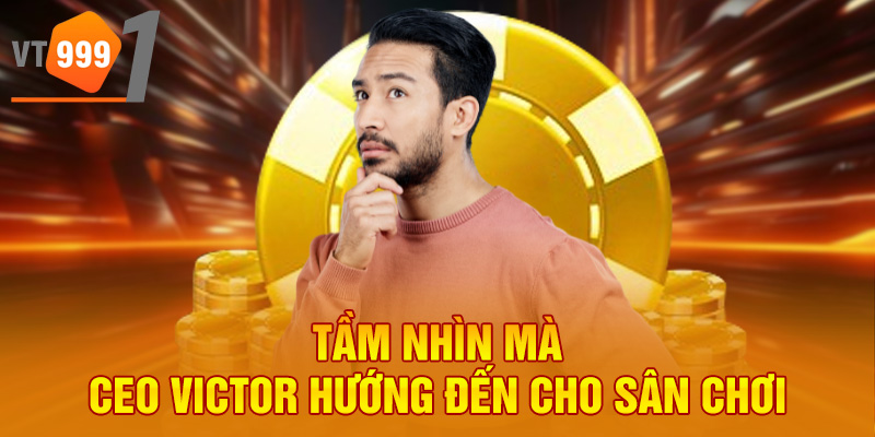 Tầm nhìn mà CEO Victor hướng đến cho sân chơi Tầm nhìn mà CEO Victor hướng đến cho sân chơi