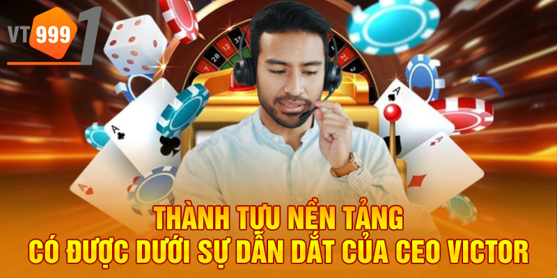 Thành tựu nền tảng có được dưới sự dẫn dắt của CEO Victor Thành tựu nền tảng có được dưới sự dẫn dắt của CEO Victor
